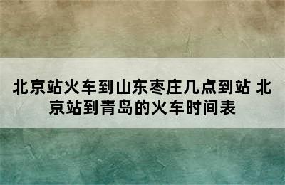 北京站火车到山东枣庄几点到站 北京站到青岛的火车时间表